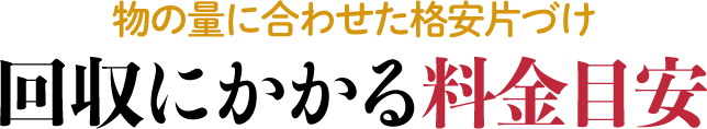 回収にかかる料金目安〜物の量に合わせた格安片付け〜