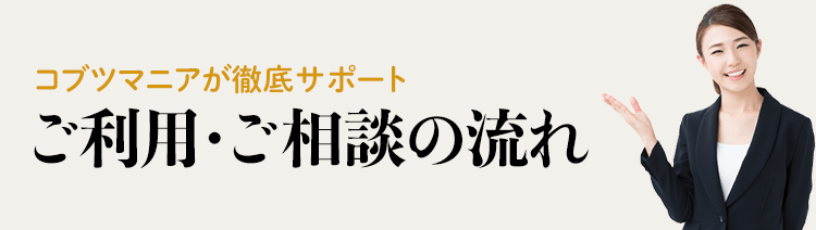 ご利用・ご相談の流れ〜コブツマニアが徹底サポートします〜