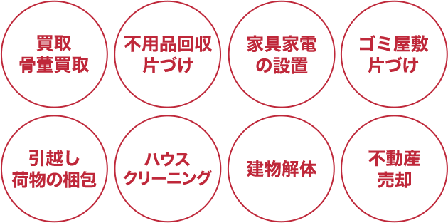 買取・骨董買取、不用品回収、遺品整理、ゴミ屋敷片づけ、引越し・家具設置、ハウスクリーニング、建物解体、不動産売却などワンストップ