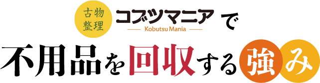 コブツマニアで不用品を回収する強み