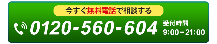 電話番号：0120-560-604。ここをタップすると無料でお電話がかかります。お気軽にお電話ください。受付時間9:00〜21:00（土日祝も歓迎）