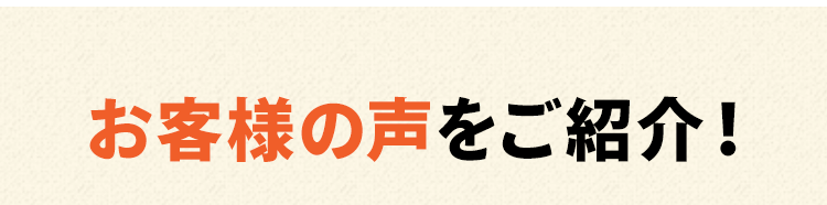 お客様の声をご紹介！